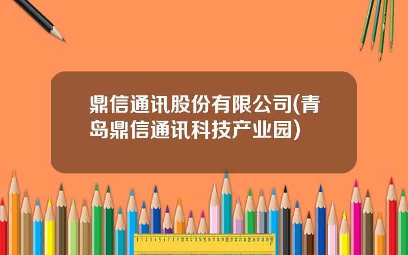 鼎信通讯股份有限公司(青岛鼎信通讯科技产业园)
