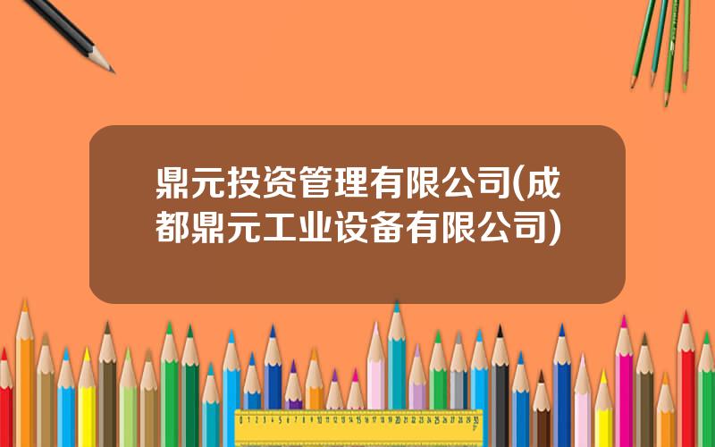 鼎元投资管理有限公司(成都鼎元工业设备有限公司)