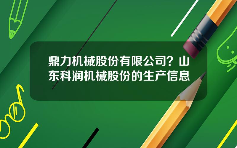 鼎力机械股份有限公司？山东科润机械股份的生产信息