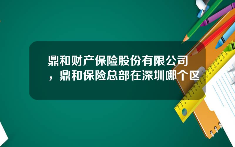 鼎和财产保险股份有限公司，鼎和保险总部在深圳哪个区