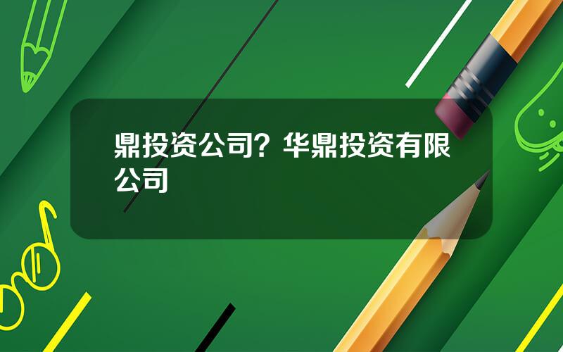 鼎投资公司？华鼎投资有限公司
