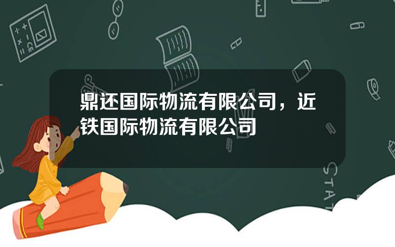 鼎还国际物流有限公司，近铁国际物流有限公司