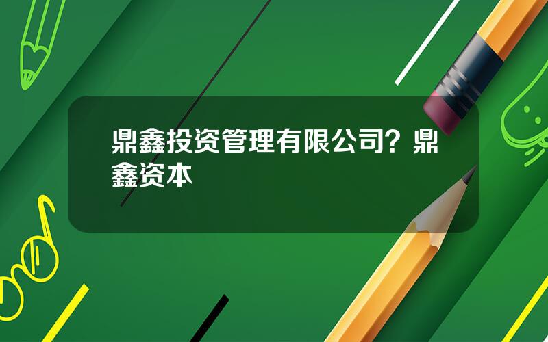鼎鑫投资管理有限公司？鼎鑫资本