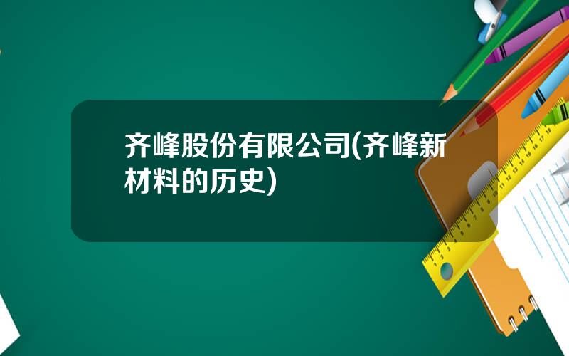 齐峰股份有限公司(齐峰新材料的历史)