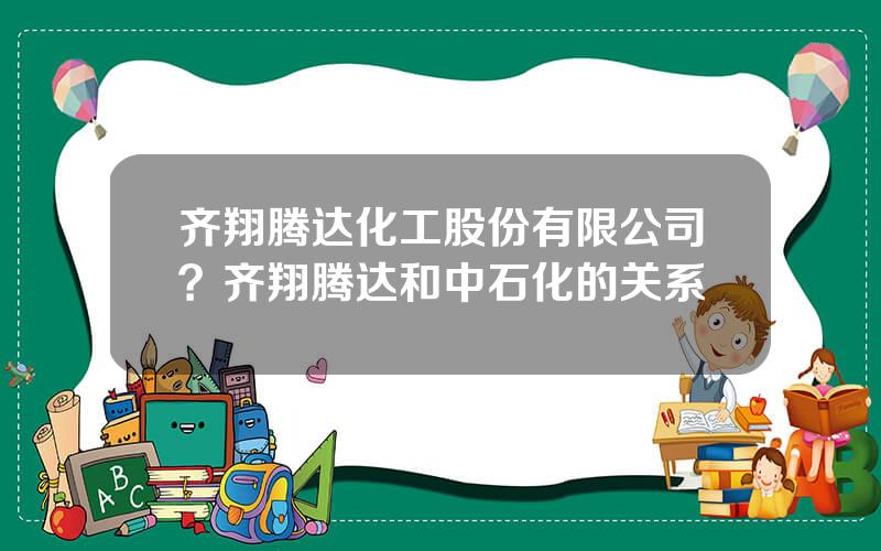 齐翔腾达化工股份有限公司？齐翔腾达和中石化的关系