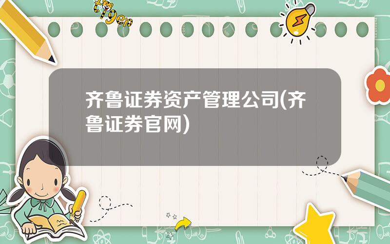 齐鲁证券资产管理公司(齐鲁证券官网)