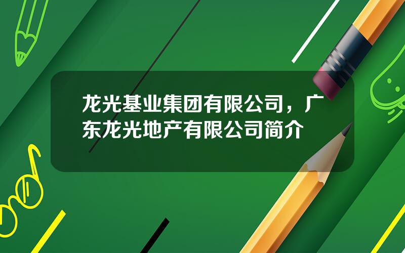 龙光基业集团有限公司，广东龙光地产有限公司简介