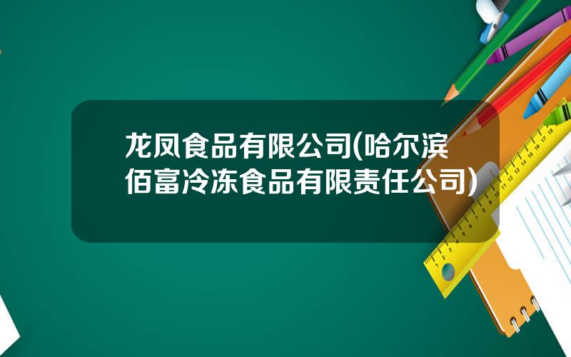 龙凤食品有限公司(哈尔滨佰富冷冻食品有限责任公司)