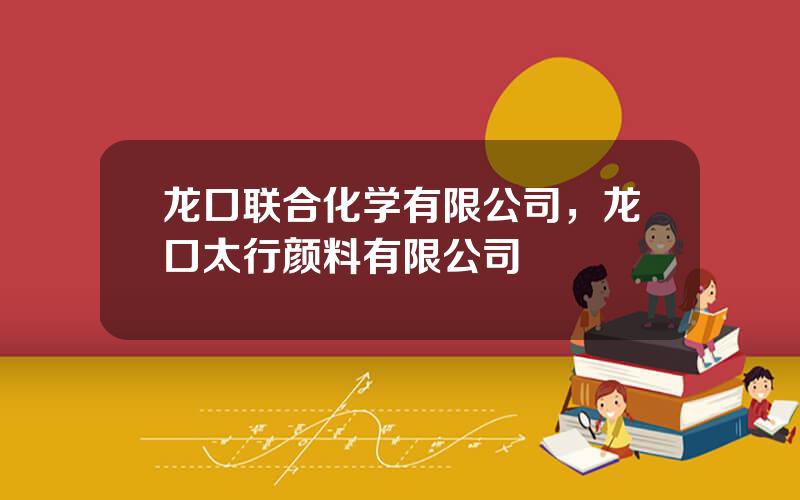 龙口联合化学有限公司，龙口太行颜料有限公司