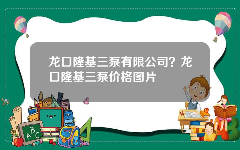 龙口隆基三泵有限公司？龙口隆基三泵价格图片