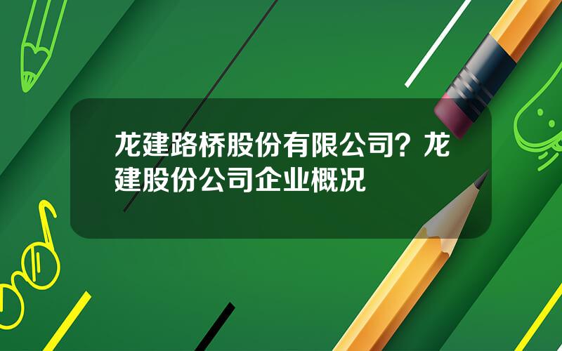 龙建路桥股份有限公司？龙建股份公司企业概况