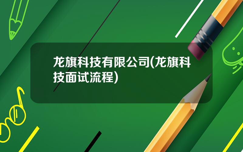 龙旗科技有限公司(龙旗科技面试流程)