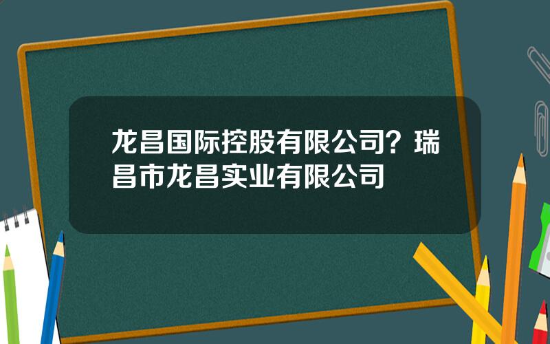 龙昌国际控股有限公司？瑞昌市龙昌实业有限公司