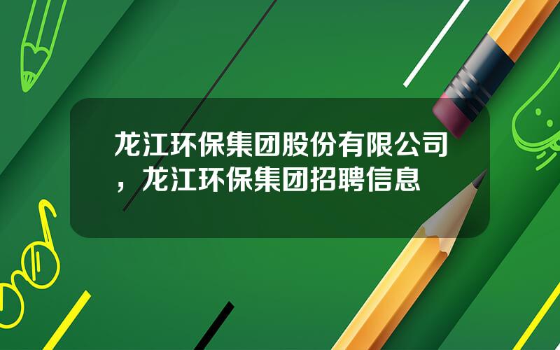 龙江环保集团股份有限公司，龙江环保集团招聘信息