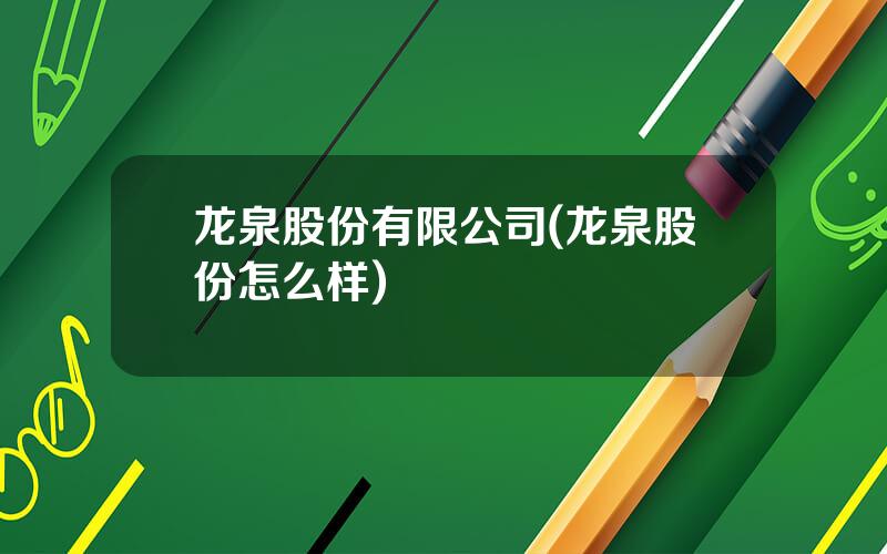 龙泉股份有限公司(龙泉股份怎么样)