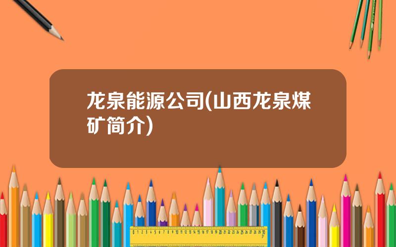 龙泉能源公司(山西龙泉煤矿简介)