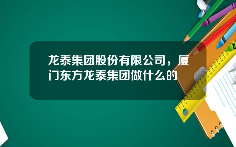 龙泰集团股份有限公司，厦门东方龙泰集团做什么的