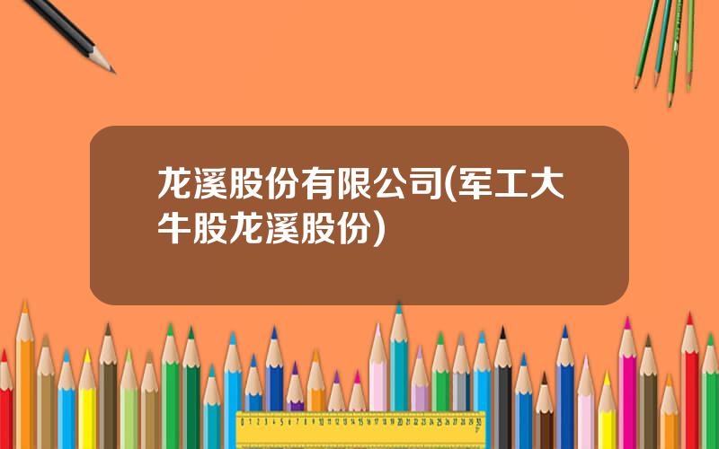 龙溪股份有限公司(军工大牛股龙溪股份)