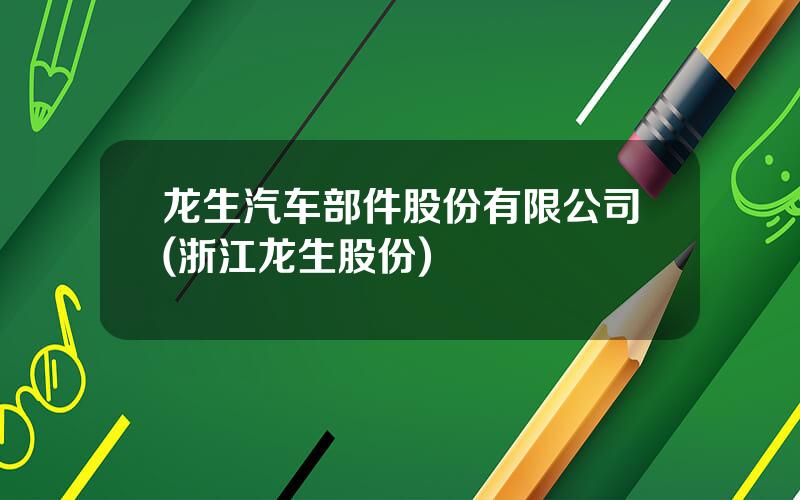 龙生汽车部件股份有限公司(浙江龙生股份)