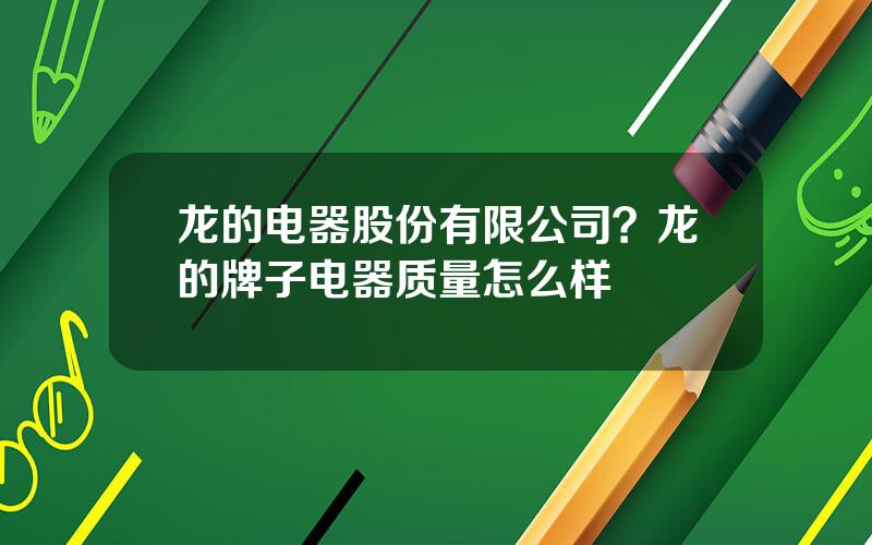 龙的电器股份有限公司？龙的牌子电器质量怎么样