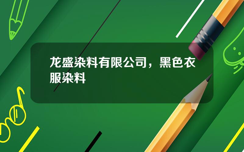 龙盛染料有限公司，黑色衣服染料