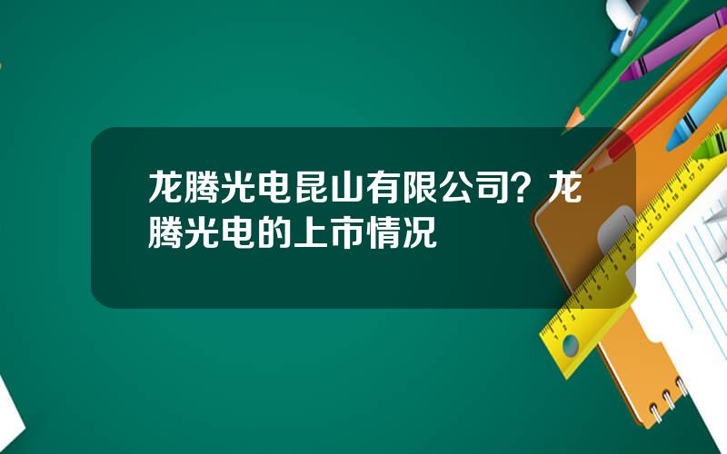 龙腾光电昆山有限公司？龙腾光电的上市情况
