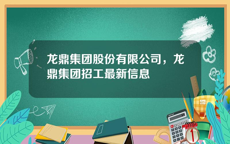 龙鼎集团股份有限公司，龙鼎集团招工最新信息