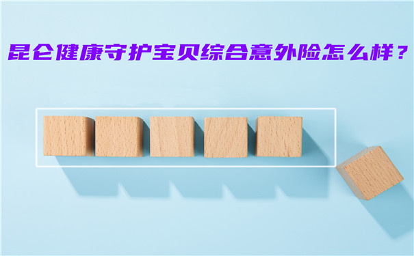 昆仑健康守护宝贝综合意外险怎么样-多少钱一年-会坑吗-