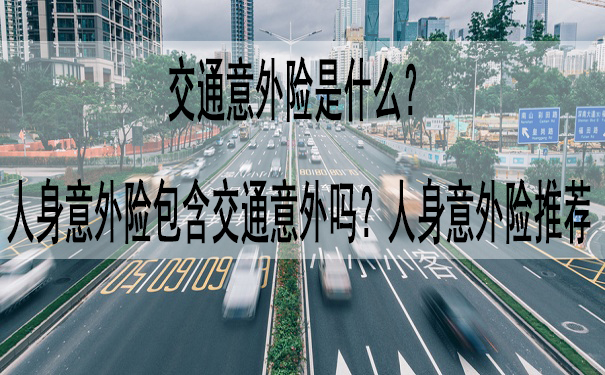 交通意外险是什么-人身意外险包含交通意外吗-人身意外险推荐