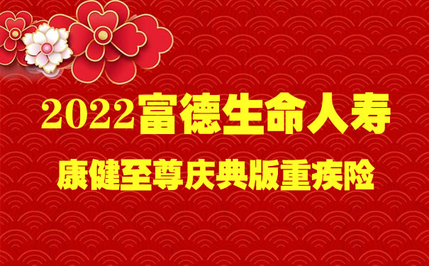 2022富德生命康健至尊庆典版怎么样？是什么保险？多少钱一年
